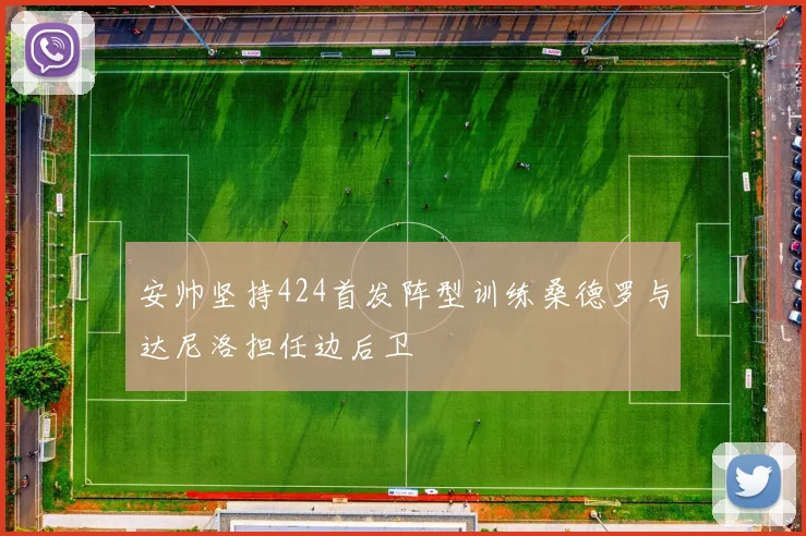 安帅坚持424首发阵型训练桑德罗与达尼洛担任边后卫